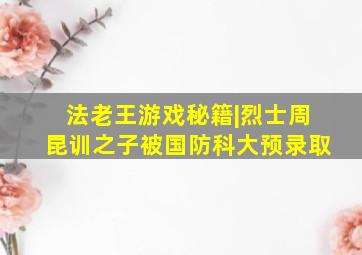 法老王游戏秘籍|烈士周昆训之子被国防科大预录取